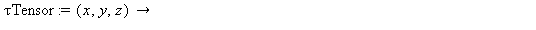 `τTensor` := proc (x, y, z) options operator, arrow; create([-1, -1], array([[`τxx`(x, y, z), `τxy`(x, y, z), `τxz`(x, y, z)], [`τyx`(x, y, z), `τyy`(x, y, z), `τyz`(x, y, ...